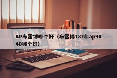 AP布雷博哪个好（布雷博18z和ap9040哪个好）