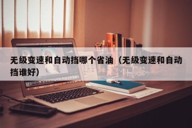 无级变速和自动挡哪个省油（无级变速和自动挡谁好）