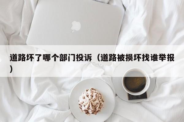 道路坏了哪个部门投诉(道路被损坏找谁举报)