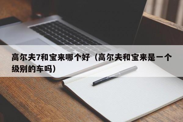 高尔夫7和宝来哪个好(高尔夫和宝来是一个级别的车吗)