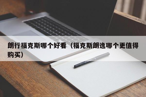 朗行福克斯哪个好看(福克斯朗逸哪个更值得购买)