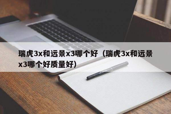 瑞虎3x和远景x3哪个好(瑞虎3x和远景x3哪个好质量好)