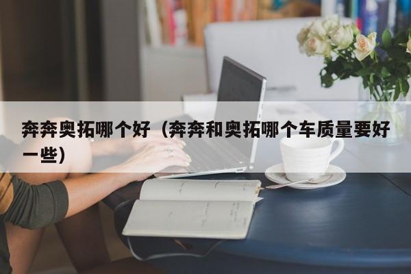 奔奔奥拓哪个好(奔奔和奥拓哪个车质量要好一些)