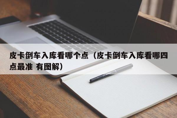皮卡倒车入库看哪个点(皮卡倒车入库看哪四点最准 有图解)