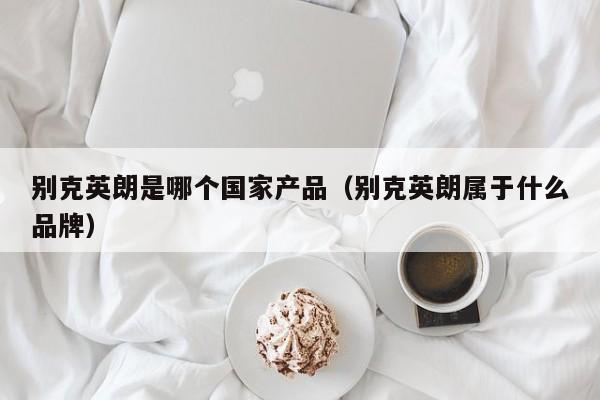 别克英朗是哪个国家产品(别克英朗属于什么品牌)