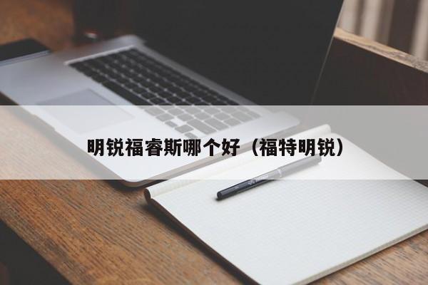 明锐福睿斯哪个好(福特明锐)