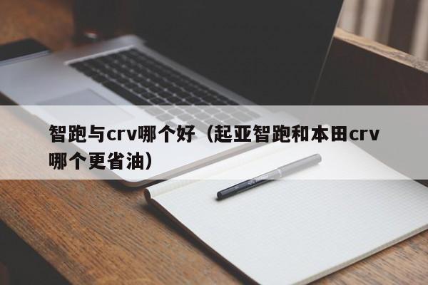 智跑与crv哪个好(起亚智跑和本田crv哪个更省油)