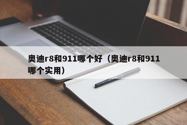 奥迪r8和911哪个好(奥迪r8和911哪个实用)