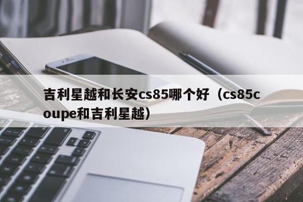 吉利星越和长安cs85哪个好(cs85coupe和吉利星越)