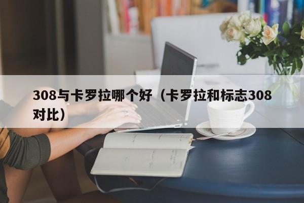 308与卡罗拉哪个好(卡罗拉和标志308对比)