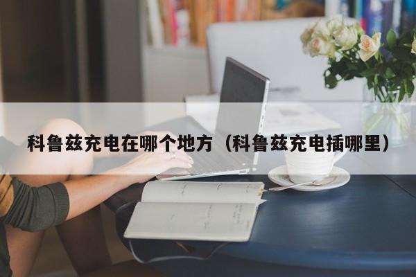 科鲁兹充电在哪个地方(科鲁兹充电插哪里)