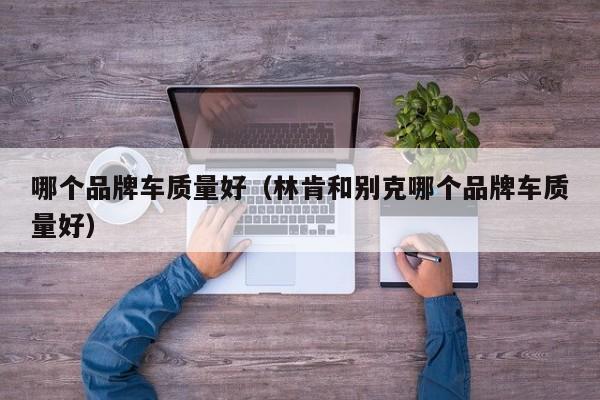 哪个品牌车质量好(林肯和别克哪个品牌车质量好)