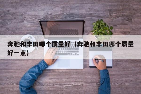 奔驰和丰田哪个质量好(奔驰和丰田哪个质量好一点)