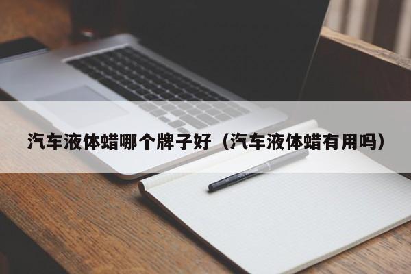 汽车液体蜡哪个牌子好(汽车液体蜡有用吗)