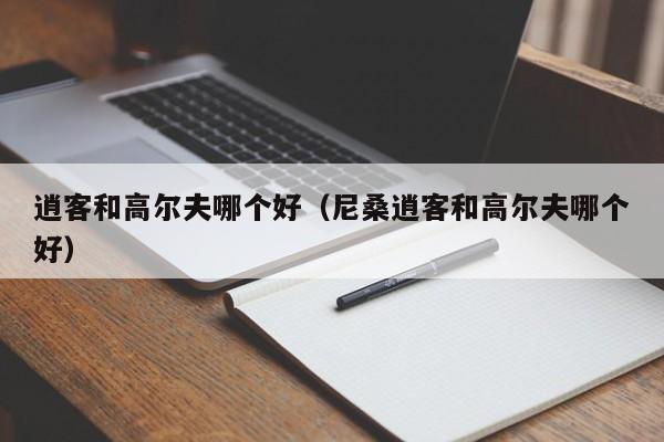 逍客和高尔夫哪个好(尼桑逍客和高尔夫哪个好)