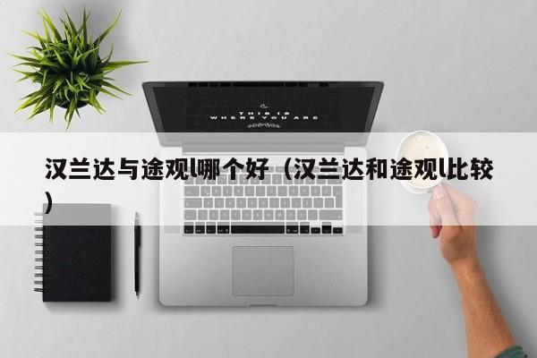 汉兰达与途观l哪个好(汉兰达和途观l比较)