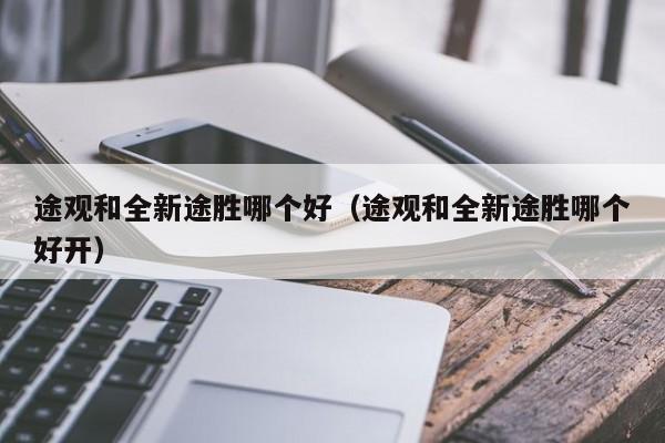 途观和全新途胜哪个好(途观和全新途胜哪个好开)