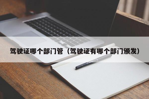 驾驶证哪个部门管(驾驶证有哪个部门颁发)