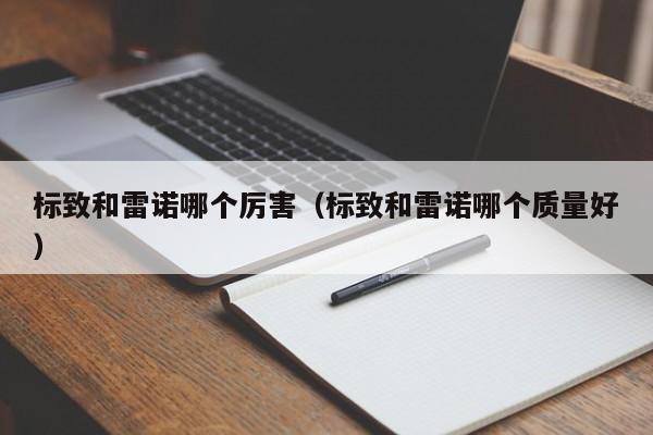 标致和雷诺哪个厉害(标致和雷诺哪个质量好)