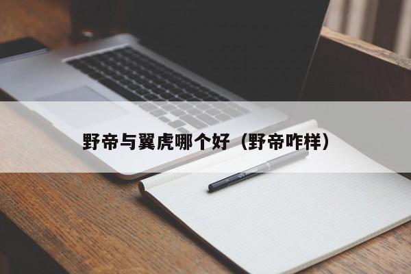 野帝与翼虎哪个好(野帝咋样)