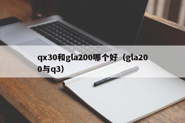 qx30和gla200哪个好（gla200与q3）