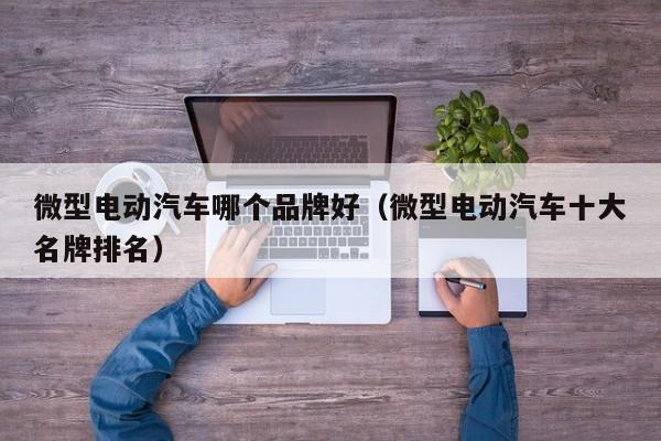 微型电动汽车哪个品牌好(微型电动汽车十大名牌排名)