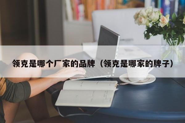 领克是哪个厂家的品牌(领克是哪家的牌子)