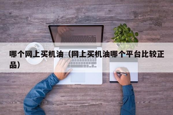 哪个网上买机油(网上买机油哪个平台比较正品)
