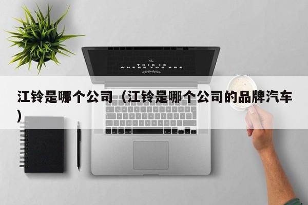 江铃是哪个公司(江铃是哪个公司的品牌汽车)