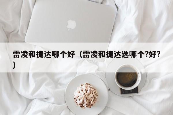 雷凌和捷达哪个好(雷凌和捷达选哪个?好?)