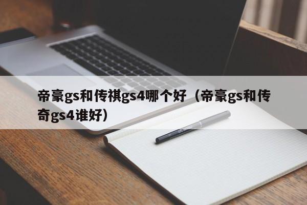 帝豪gs和传祺gs4哪个好(帝豪gs和传奇gs4谁好)