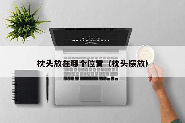 枕头放在哪个位置(枕头摆放)