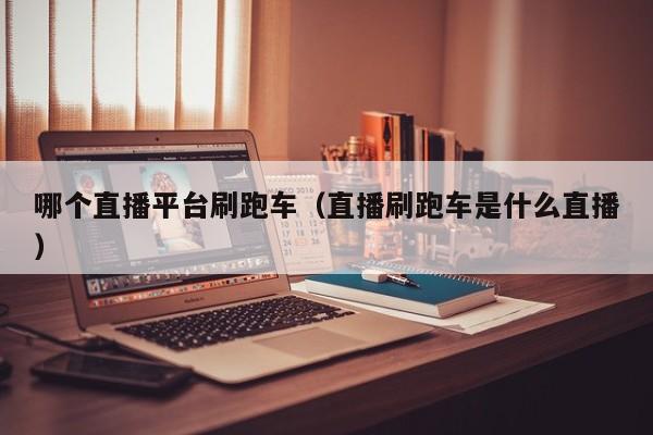 哪个直播平台刷跑车(直播刷跑车是什么直播)