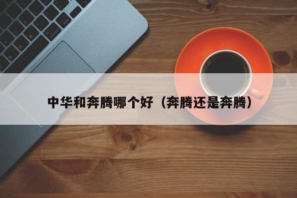 中华和奔腾哪个好(奔腾还是奔腾)