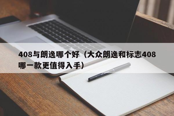 408与朗逸哪个好(大众朗逸和标志408哪一款更值得入手)