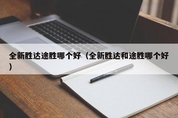 全新胜达途胜哪个好(全新胜达和途胜哪个好)