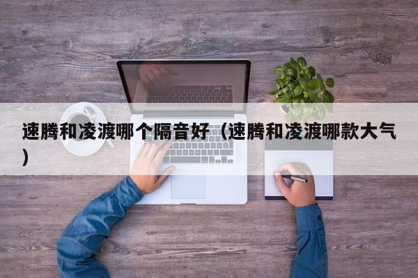 速腾和凌渡哪个隔音好(速腾和凌渡哪款大气)