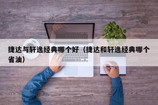 捷达与轩逸经典哪个好(捷达和轩逸经典哪个省油)