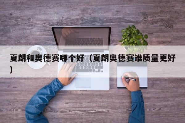 夏朗和奥德赛哪个好(夏朗奥德赛谁质量更好)