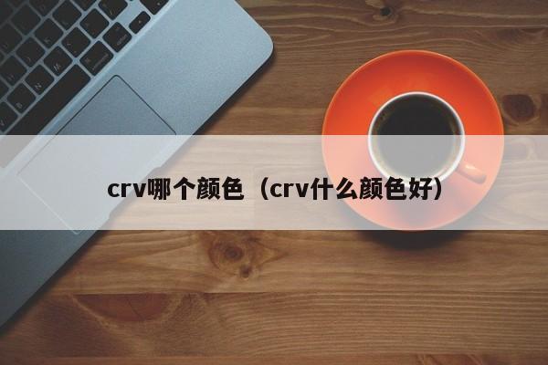 crv哪个颜色(crv什么颜色好)