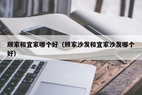 顾家和宜家哪个好(顾家沙发和宜家沙发哪个好)