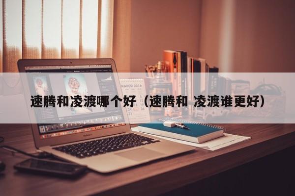 速腾和凌渡哪个好(速腾和 凌渡谁更好)