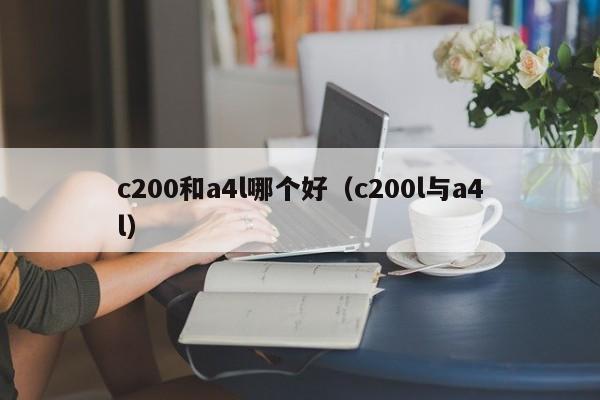 c200和a4l哪个好(c200l与a4l)