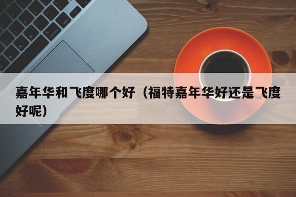 嘉年华和飞度哪个好(福特嘉年华好还是飞度好呢)