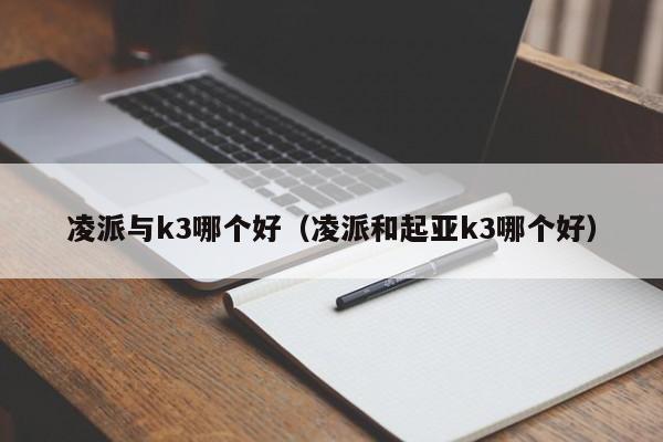 凌派与k3哪个好(凌派和起亚k3哪个好)