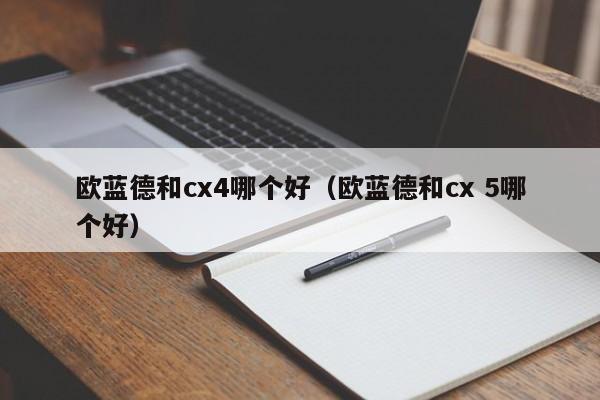 欧蓝德和cx4哪个好(欧蓝德和cx 5哪个好)