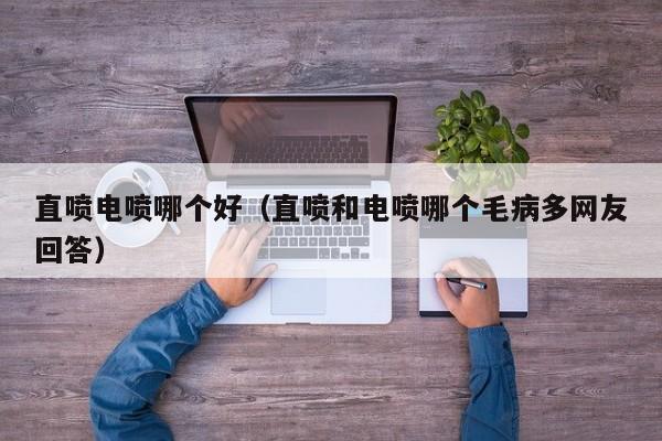 直喷电喷哪个好(直喷和电喷哪个毛病多网友回答)