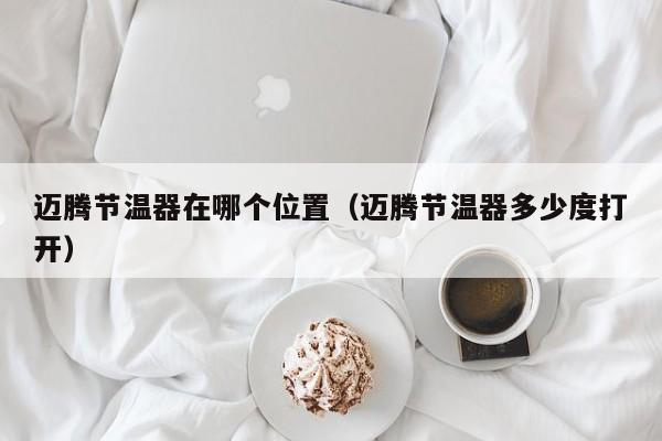 迈腾节温器在哪个位置(迈腾节温器多少度打开)