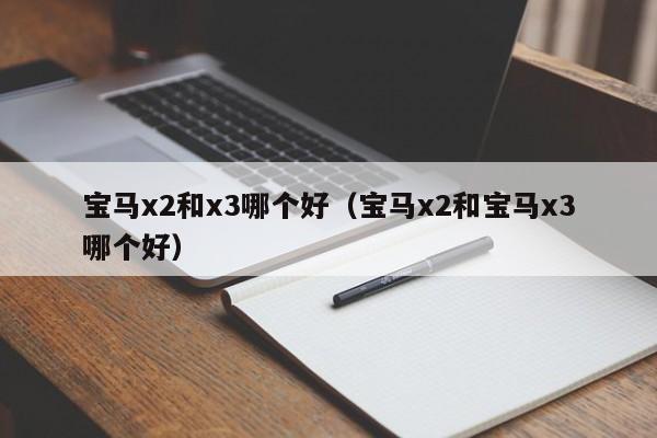 宝马x2和x3哪个好(宝马x2和宝马x3哪个好)