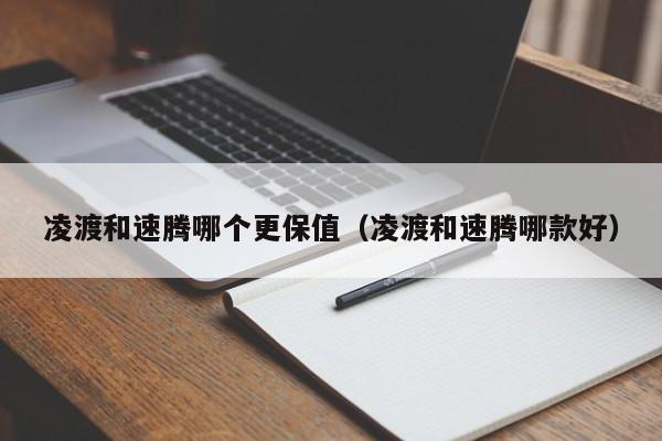 凌渡和速腾哪个更保值(凌渡和速腾哪款好)
